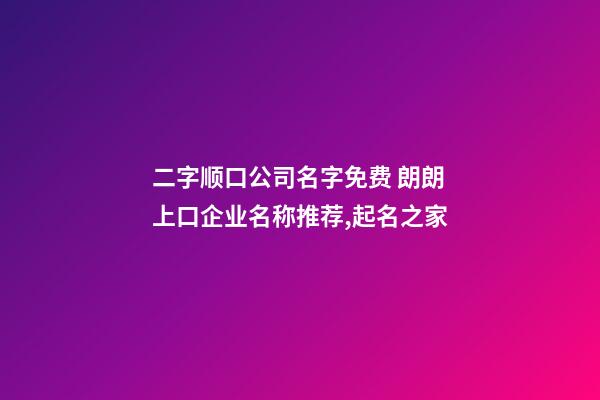 二字顺口公司名字免费 朗朗上口企业名称推荐,起名之家-第1张-公司起名-玄机派